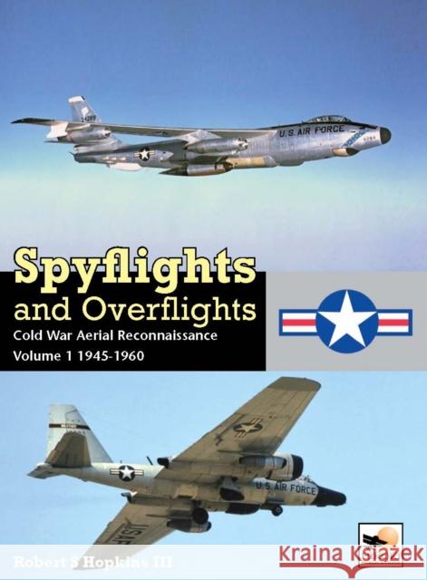 Spyflights And Overflights: Cold War Aerial Reconnaissance, Volume 1: 1945-1960 Robert (Author) Hopkins III 9781902109503