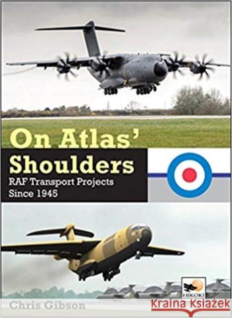 On Atlas' Shoulders: RAF Transport Aircraft Projects Since 1945 Chris Gibson 9781902109510