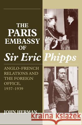 The Paris Embassy of Sir Eric Phipps : Anglo-French Relations and the Foreign Office, 1937-1939 John Herman 9781902210049 SUSSEX ACADEMIC PRESS