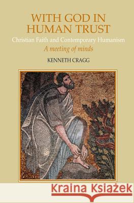 With God in Human Trust : Christian Faith and Contemporary Humanism Kenneth Cragg 9781902210155