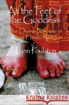 At the Feet of the Goddess: Divine Feminine in Local Hindu Religion Foulston, Lynn 9781902210445 SUSSEX ACADEMIC PRESS