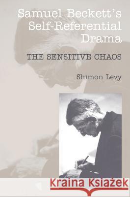 Samuel Beckett's Self-Referential Drama: The Sensitive Chaos Levy, Shimon 9781902210469 SUSSEX ACADEMIC PRESS
