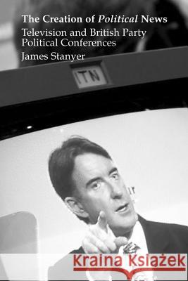 Creation of Political News: Television and British Party Political Conferences Porter, Robert 9781902210773