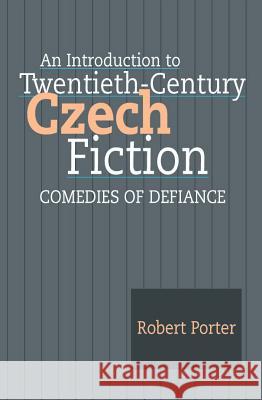 An Introduction to Twentieth-Century Czech Fiction : Comedies of Defiance Robert Porter 9781902210803