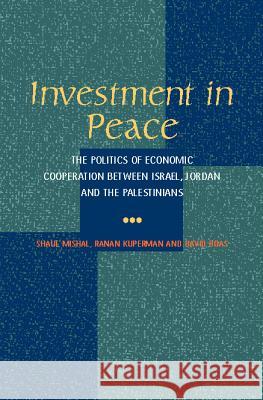 Investment in Peace: The Politics of Economics Cooperation Between Israel, Jordan and the Palestinians Mishal, Shaul 9781902210889 SUSSEX ACADEMIC PRESS