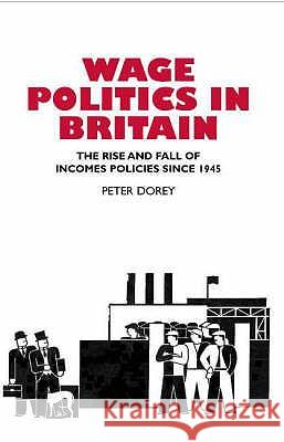 Wage Politics in Britain: The Rise and Fall of Incomes Policies Since 1945 Peter Dorey 9781902210926 SUSSEX ACADEMIC PRESS