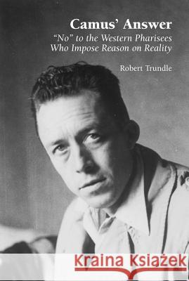 Camus' Answer: 'No' to the Western Pharisees Who Impose Reason on Reality Trundle, Robert 9781902210995 SUSSEX ACADEMIC PRESS