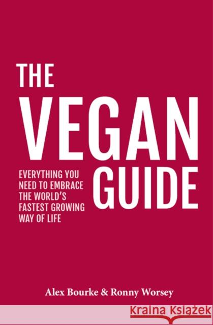 The Vegan Guide: Everything you need to embrace the world's fastest growing way of life Alex Bourke, Ronny Worsey, Scarlet Hughes 9781902259222 Vegetarian Guides Ltd
