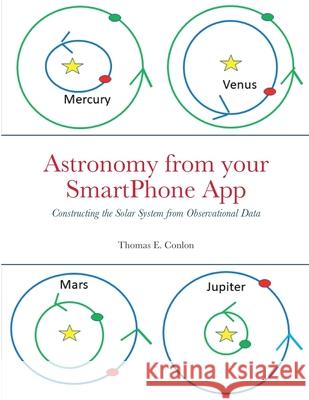 Astronomy from your SmartPhone App: Constructing the Solar System from Observational Data Thomas E Conlon 9781902371092