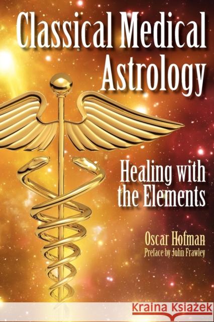 Classical Medical Astrology: Healing with the Elements Oscar Hofman 9781902405407