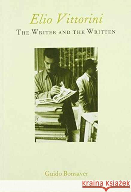 Elio Vittorini: The Writer and the Written Guido Bonsaver 9781902653143 Maney Publishing