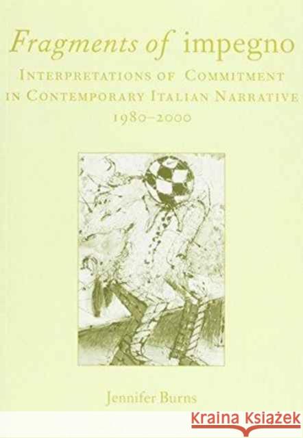 Fragments of Impegno : Interpretations of Commitment in Contemporary Italian Narrative 1980-2000 Jennifer Burns 9781902653372
