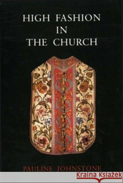 High Fashion in the Church: The Place of Church Vestments in the History of Art from the Ninth to the Nineteenth Century Johnstone, Pauline 9781902653617 Maney Publishing