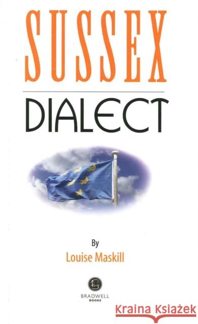 Sussex Dialect: A Selection of Words and Anecdotes from Around Sussex Louise Maskill, Louise Maskill 9781902674339 Bradwell Books