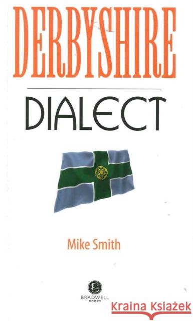 Derbyshire Dialect: A Selection of Words and Anecdotes from Derbyshire Mike Smith 9781902674483 Bradwell Books
