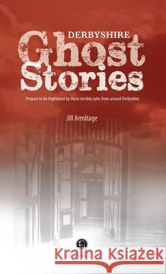 Derbyshire Ghost Stories: Shiver Your Way from Glossop to the Derby Jill Armitage   9781902674629