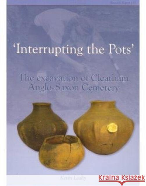 Interrupting the Pots: The Excavation of Cleatham Anglo-Saxon Cemetery Leahy, Kevin 9781902771717 Council for British Archaeology