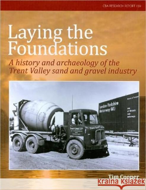 Laying the Foundations: A History and Archaeology of the Trent Valley Sand and Gravel Industry Tim Cooper 9781902771762 Council for British Archaeology(GB)