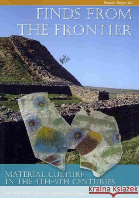 Finds from the Frontier: Material Culture in the 4th-5th Centuries Collins, Rob 9781902771816 Council for British Archaeology(GB)