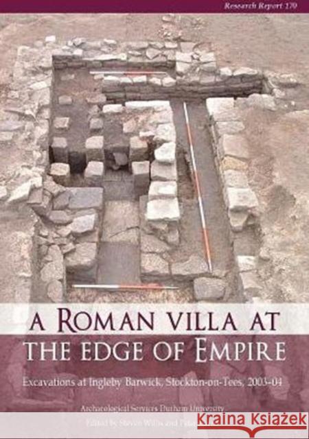 A Roman Villa at the Edge of Empire: Excavations at Ingleby Barwick, Stockton-On-Tees, 2003-04. Archaeological Services Durham University Willis, Steven 9781902771908 Council for British Archaeology(GB)