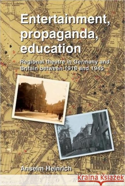 Entertainment, Propaganda, Education: Regional Theatre in Germany and Britain Between 1918 and 1945 Anselm Heinrich 9781902806754