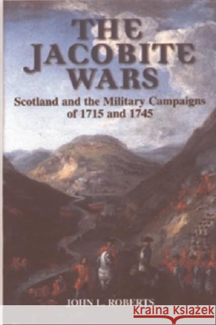 The Jacobite Wars: Scotland and the Military Campaigns of 1715 and 1745 Roberts, John L. 9781902930299