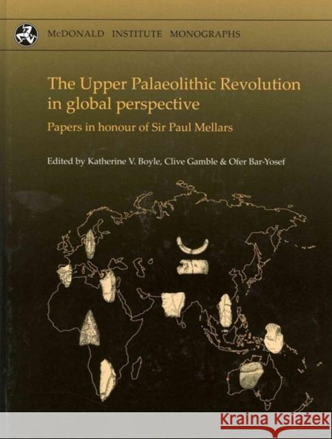The Upper Palaeolithic Revolution in Global Perspective: Papers in Honour of Sir Paul Mellars Boyle, Katherine V. 9781902937533 McDonald Institute for Archaeological Researc