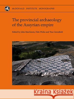 The Provincial Archaeology of the Assyrian Empire John Macginnis Dick Wicke Tina Greenfield 9781902937748