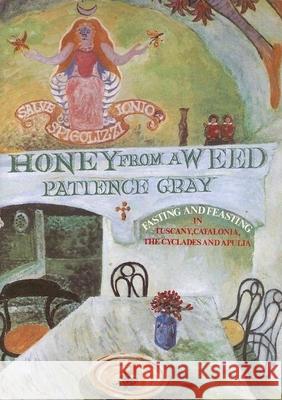 Honey from a Weed: Fasting and Feasting in Tuscany, Catalonia, the Cyclades and Apulia Patience Gray Corinna Sargood 9781903018200 