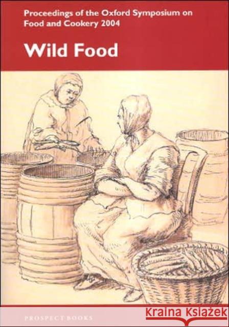Wild Food: Proceedings of the Oxford Symposium on Food and Cookery: 2004 Richard Hosking 9781903018439 Prospect Books