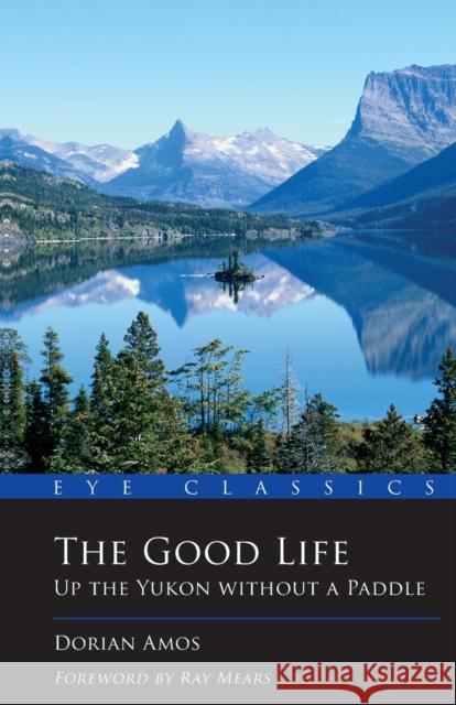 The Good Life: Up the Yukon without a Paddle Dorian Amos 9781903070826 Eye Books