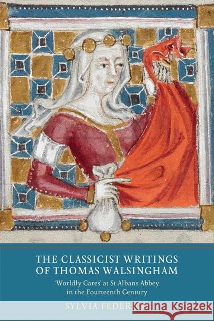 The Classicist Writings of Thomas Walsingham: `Worldly Cares' at St Albans Abbey in the Fourteenth Century Federico, Sylvia 9781903153635 York Medieval Press