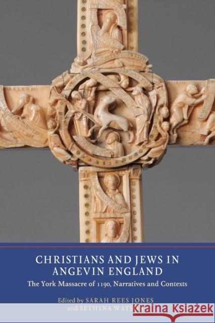 Christians and Jews in Angevin England: The York Massacre of 1190, Narratives and Contexts Sarah Ree Sethina Watson 9781903153642 York Medieval Press