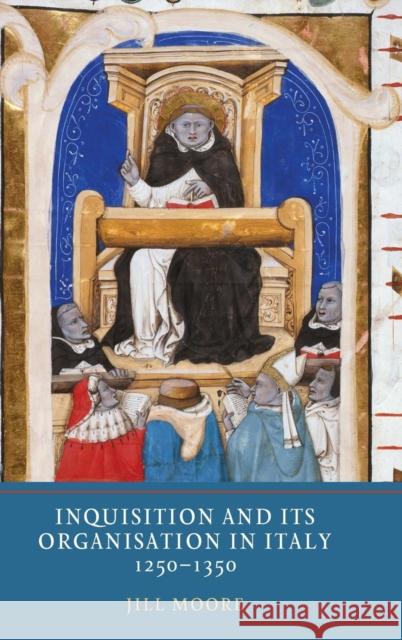 Inquisition and Its Organisation in Italy, 1250-1350 Jill Moore 9781903153895 York Medieval Press