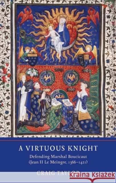 A Virtuous Knight: Defending Marshal Boucicaut (Jean II Le Meingre, 1366-1421) Craig Taylor   9781903153918 York Medieval Press