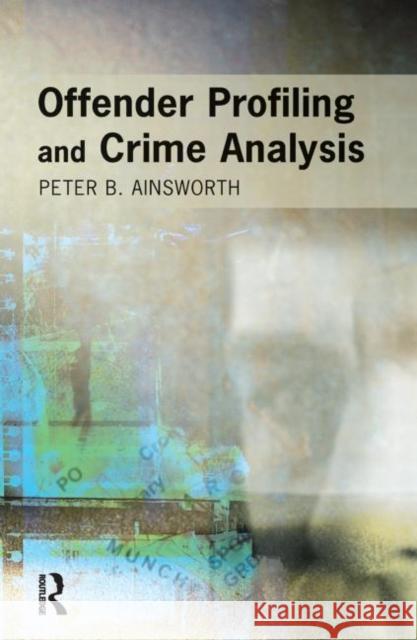 Offender Profiling and Crime Analysis Peter B. Ainsworth P. Ainsworth 9781903240229 Willan Publishing (UK)