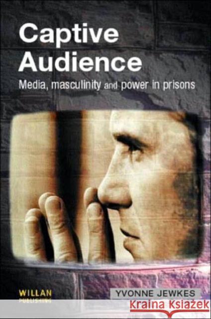 Captive Audience: Media, Masculinity and Power in Prisons Jewkes, Yvonne 9781903240656