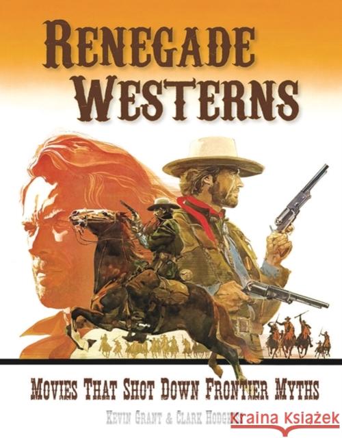 Renegade Westerns: Movies That Shot Down Frontier Myths Kevin Grant, Clark Hodgkiss 9781903254936