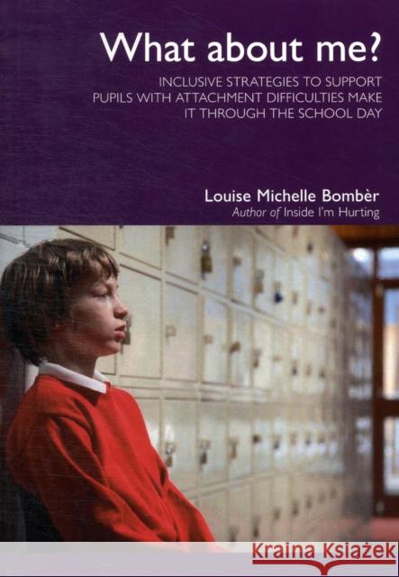 What About Me?: Inclusive Strategies to Support Pupils with Attachment Difficulties Make it Through the School Day Louise Michelle Bomber 9781903269183