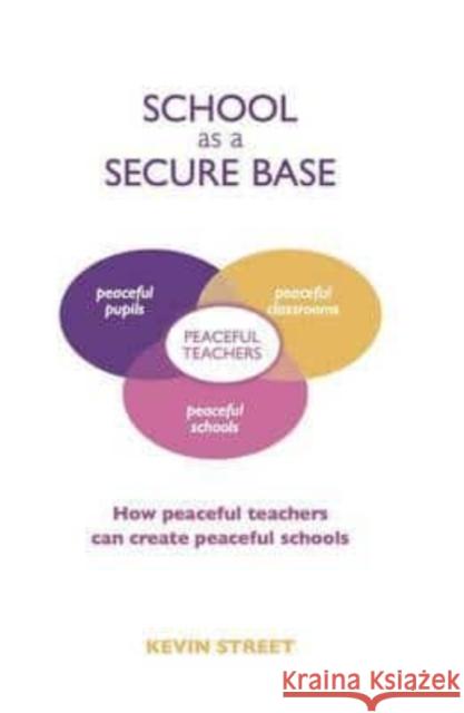 School as a Secure Base: How Peaceful Teachers Can Create Peaceful Schools Kevin Street   9781903269237 Worth Publishing