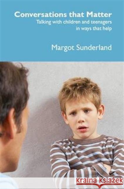 Conversations That Matter: Talking with Children and Teenagers in Ways That Help Margot Sunderland 9781903269244