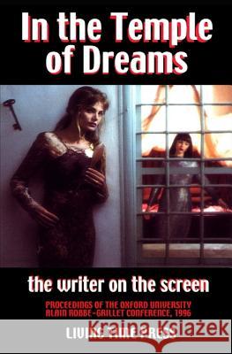 In the Temple of Dreams - The Writer on the Screen: Proceedings of the Oxford University Alain Robbe-|Grillet Conference 1996 Alain Robbe-Grillet, Pierre Van Den Heuvel, Roch C. Smith, Edouard D'Eraille 9781903331170 Living Time Press