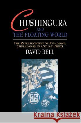 Chushingura and the Floating World: The Representation of Kanadehon Chushingura in Ukiyo-E Prints Bell, David 9781903350003 Taylor & Francis