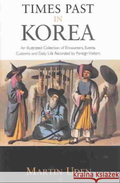 Times Past in Korea: An Illustrated Collection of Encounters, Customs and Daily Life Recorded by Foreign Visitors Uden, Martin 9781903350065 Taylor & Francis