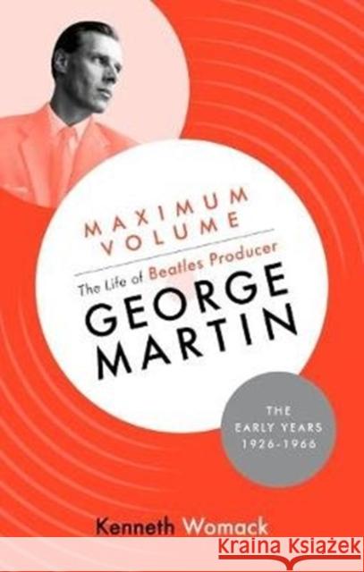 Maximum Volume: The Life of Beatles Producer George Martin, The Early Years, 1926-1966 Womack, Kenneth 9781903360248 Orphans Publishing