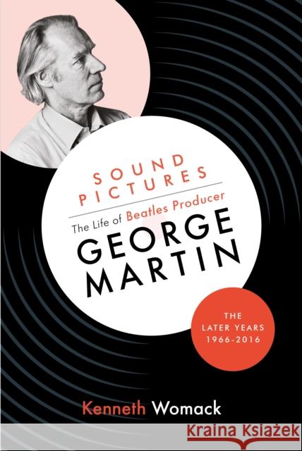 Sound Pictures: the Life of Beatles Producer George Martin, the Later Years, 1966-2016 Womack, Kenneth 9781903360262 Orphans Publishing