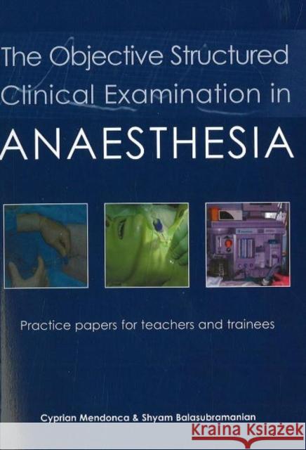 The Objective Structured Clinical Examination in Anaesthesia: Practice papers for teachers and trainees Dr Shyam Balasubramanian 9781903378564 0
