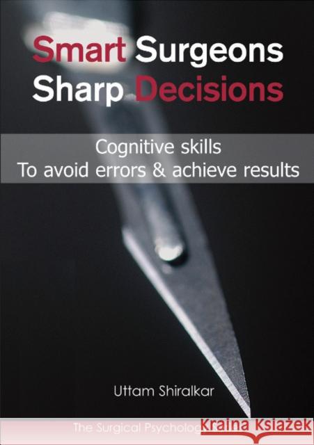 Smart Surgeons; Sharp Decisions: Cognitive skills to avoid errors & achieve results Dr Uttam Shiralkar 9781903378816 TFM Publishing Ltd