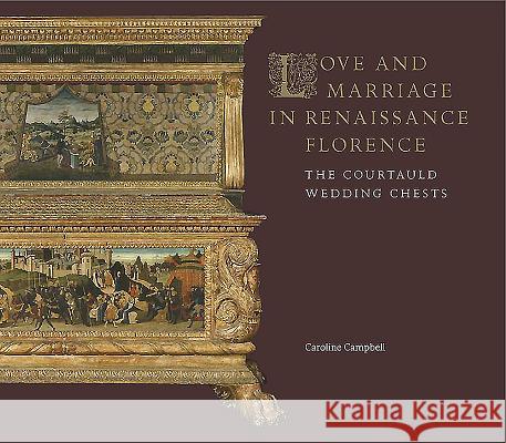 Love and Marriage in Renaissance Florence: The Courtauld Wedding Chests Caroline Campbell 9781903470916