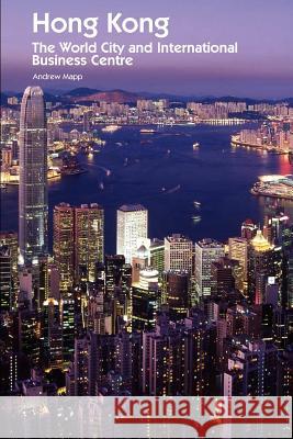 Hong Kong: The World City and International Business Centre Andrew Mapp 9781903499290 Liverpool Academic Press